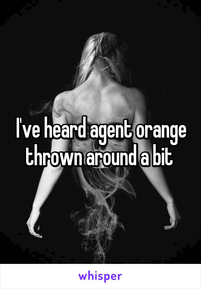 I've heard agent orange thrown around a bit 