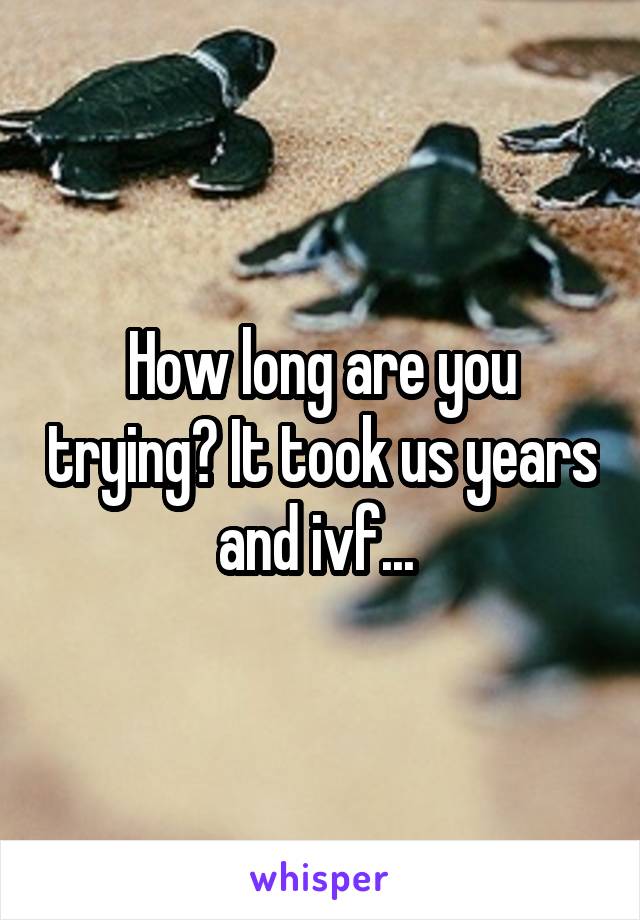 How long are you trying? It took us years and ivf... 