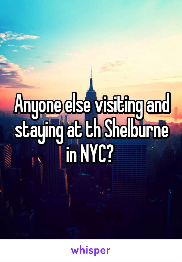 Anyone else visiting and staying at th Shelburne in NYC? 