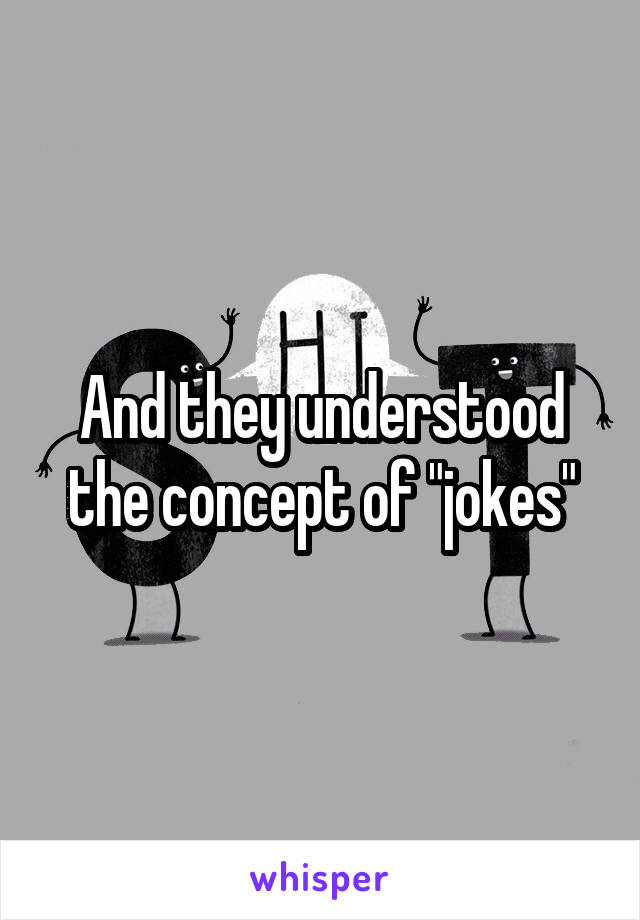 And they understood the concept of "jokes"