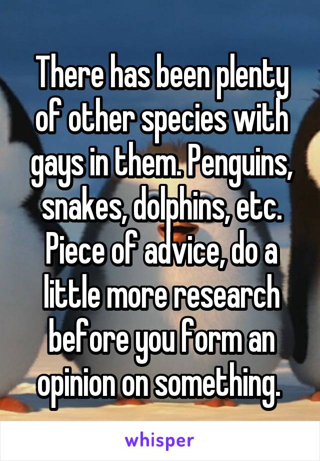 There has been plenty of other species with gays in them. Penguins, snakes, dolphins, etc. Piece of advice, do a little more research before you form an opinion on something. 