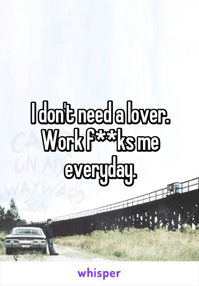 I don't need a lover. Work f**ks me everyday.