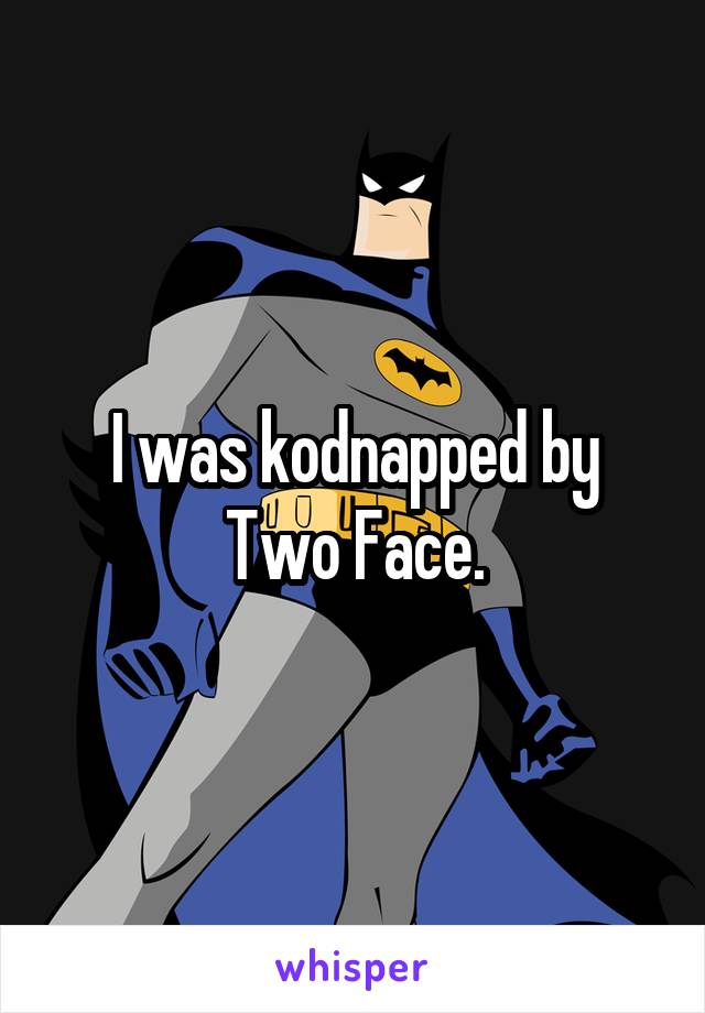 I was kodnapped by Two Face.