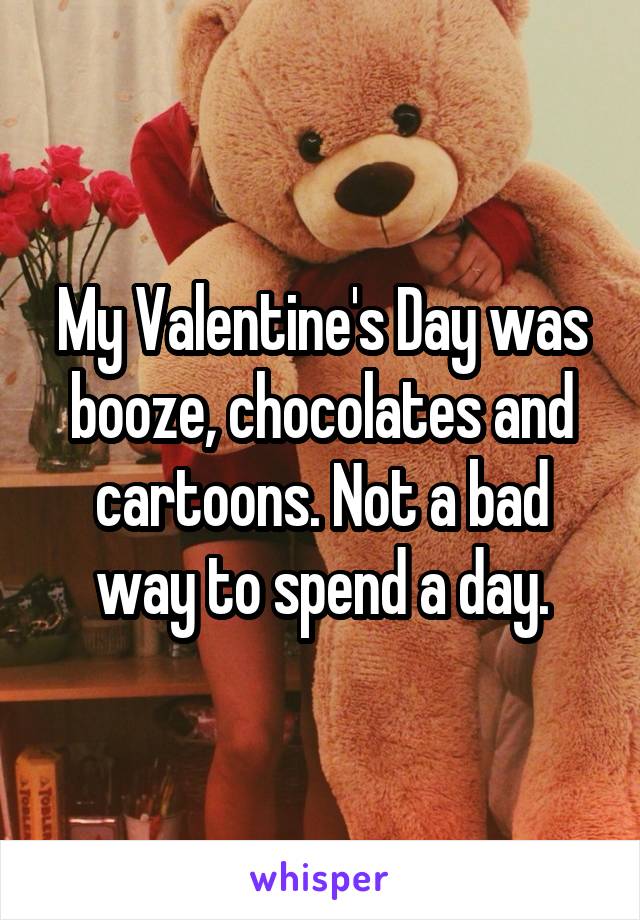 My Valentine's Day was booze, chocolates and cartoons. Not a bad way to spend a day.