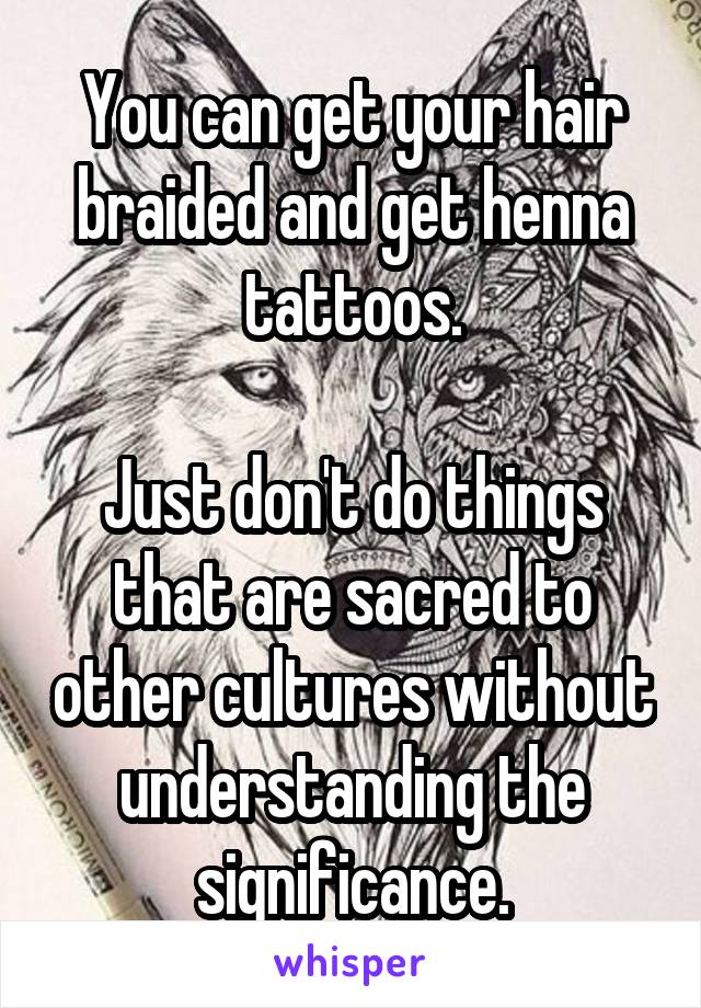 You can get your hair braided and get henna tattoos.

Just don't do things that are sacred to other cultures without understanding the significance.