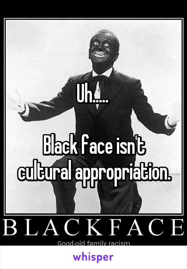 Uh..... 

Black face isn't cultural appropriation.