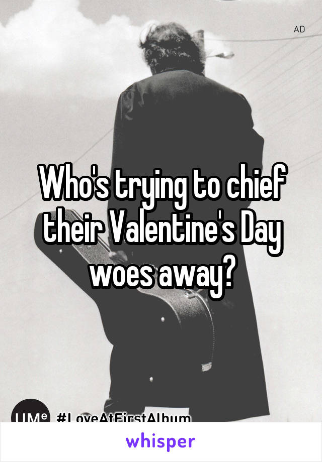 Who's trying to chief their Valentine's Day woes away?