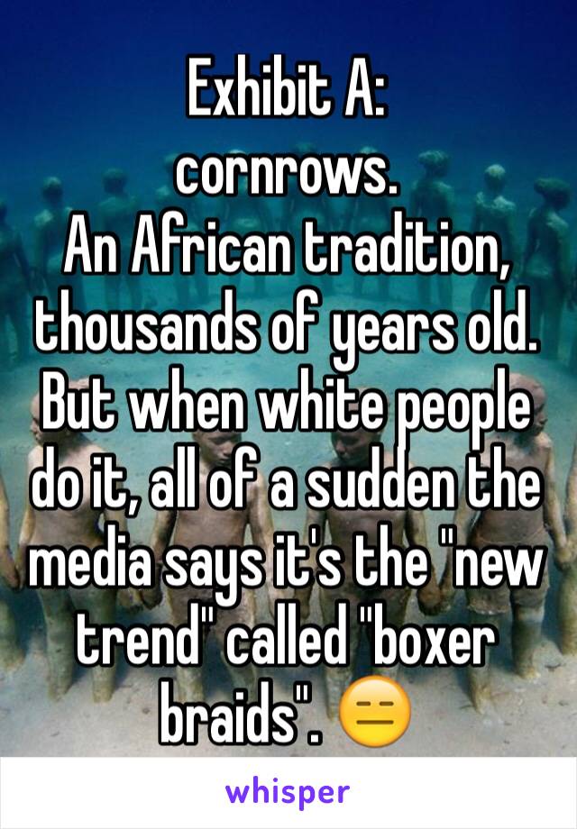 Exhibit A:
cornrows.
An African tradition, thousands of years old.
But when white people do it, all of a sudden the media says it's the "new trend" called "boxer braids". 😑