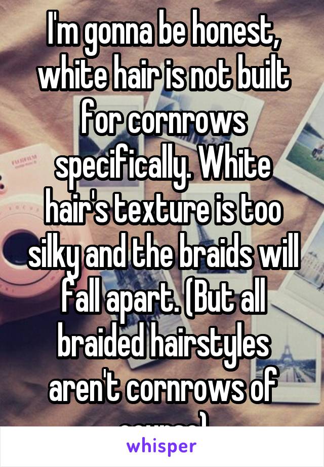 I'm gonna be honest, white hair is not built for cornrows specifically. White hair's texture is too silky and the braids will fall apart. (But all braided hairstyles aren't cornrows of course)