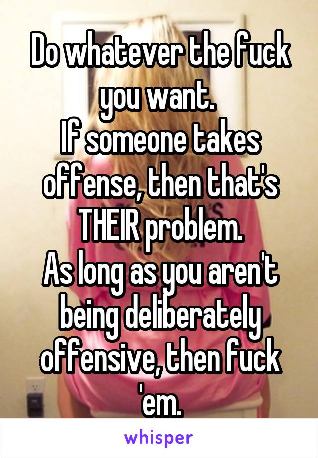 Do whatever the fuck you want. 
If someone takes offense, then that's THEIR problem.
As long as you aren't being deliberately offensive, then fuck 'em.