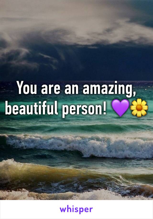 You are an amazing, beautiful person! 💜🌼