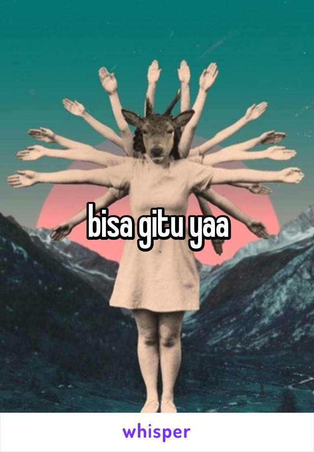 bisa gitu yaa