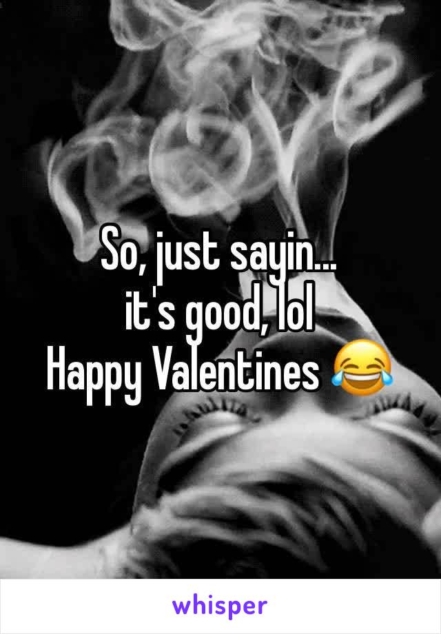 So, just sayin... 
it's good, lol
Happy Valentines 😂