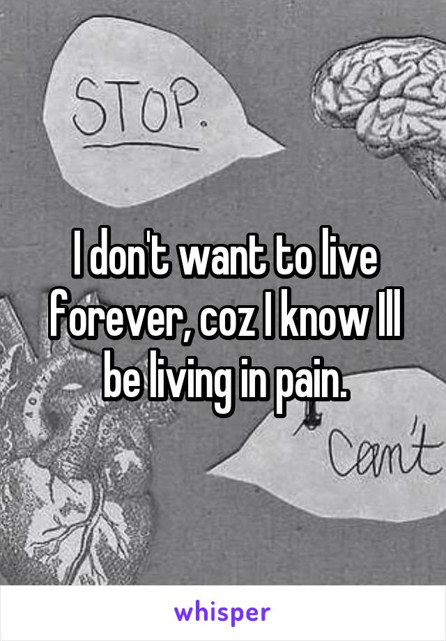 I don't want to live forever, coz I know Ill be living in pain.