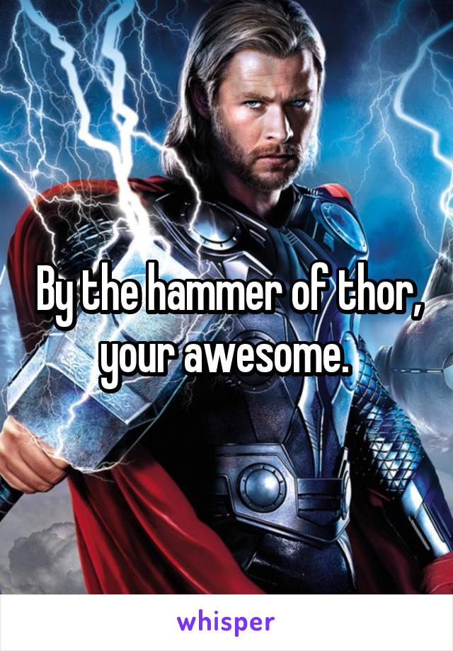 By the hammer of thor, your awesome. 