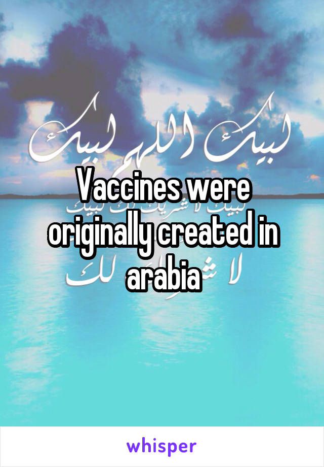 Vaccines were originally created in arabia