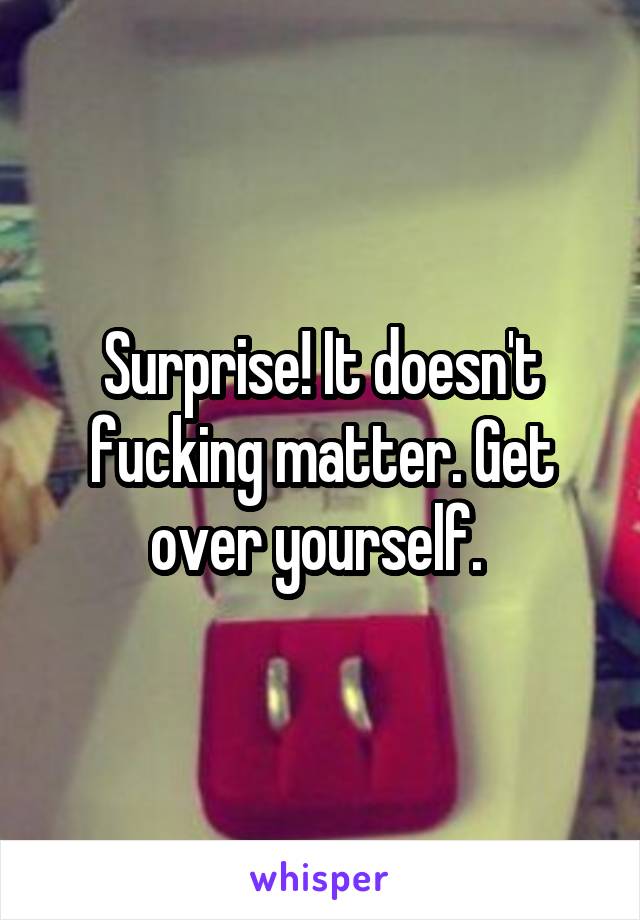 Surprise! It doesn't fucking matter. Get over yourself. 