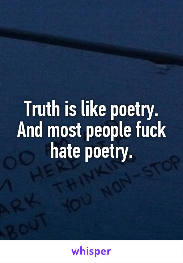 Truth is like poetry. And most people fuck hate poetry.