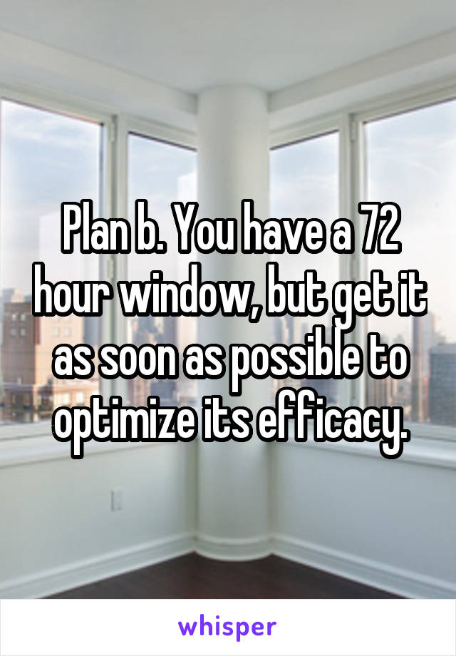 Plan b. You have a 72 hour window, but get it as soon as possible to optimize its efficacy.