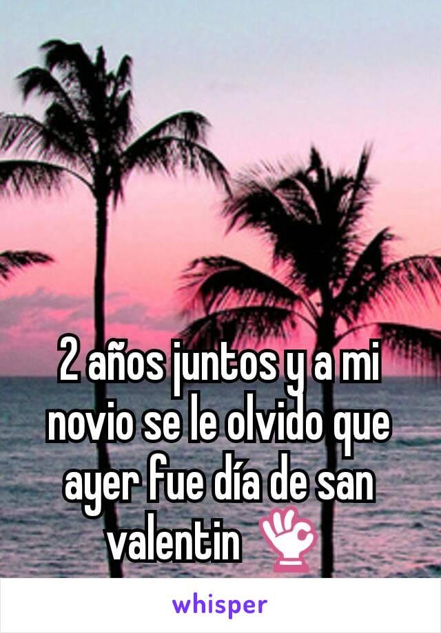 2 años juntos y a mi novio se le olvido que ayer fue día de san valentin 👌 