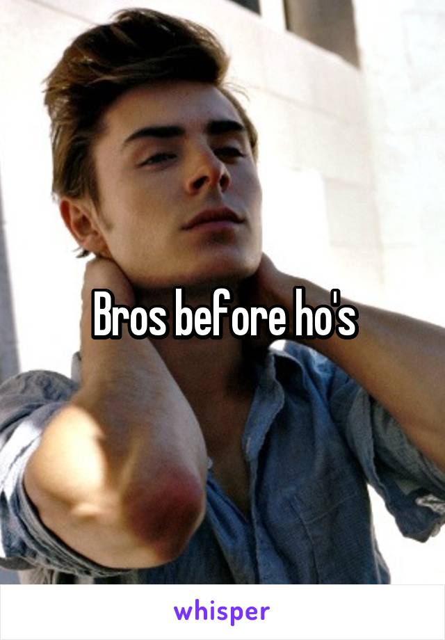 Bros before ho's