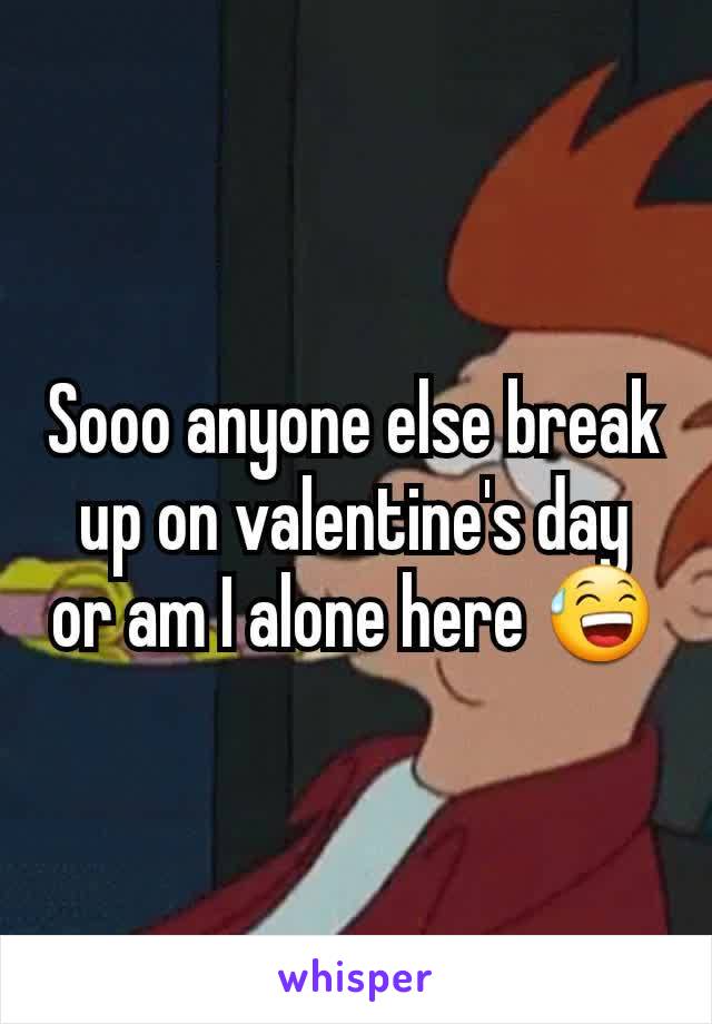 Sooo anyone else break up on valentine's day or am I alone here 😅