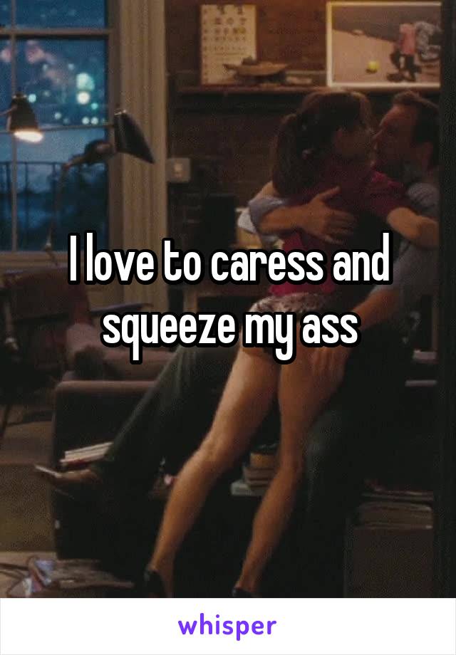 I love to caress and squeeze my ass
