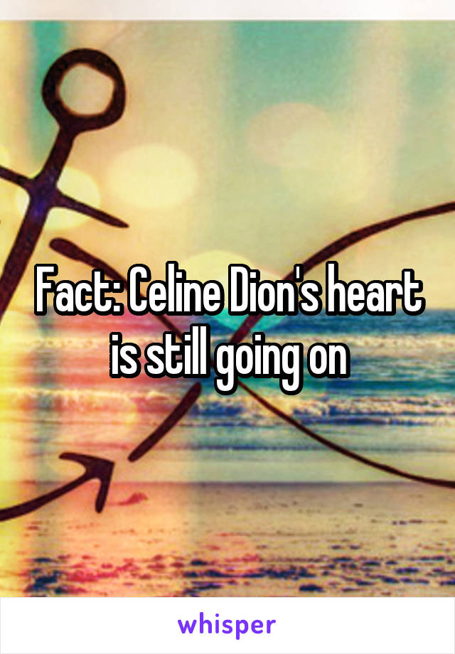 Fact: Celine Dion's heart is still going on