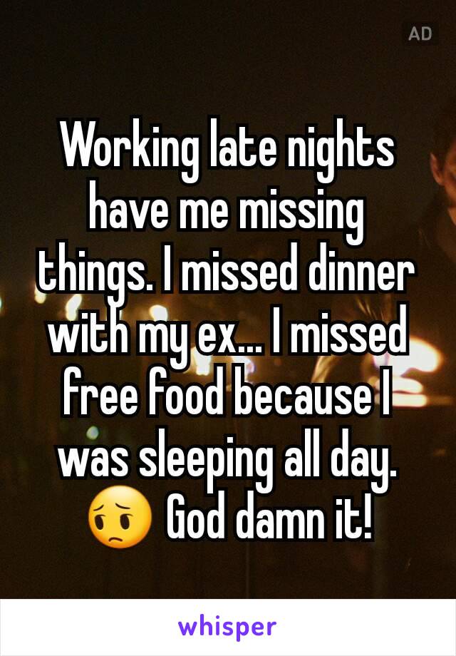 Working late nights have me missing things. I missed dinner with my ex... I missed free food because I was sleeping all day. 😔 God damn it!