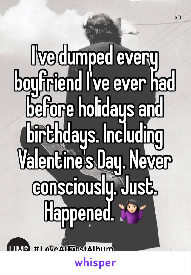 I've dumped every boyfriend I've ever had before holidays and birthdays. Including Valentine's Day. Never consciously. Just. Happened. 🤷🏻‍♀️