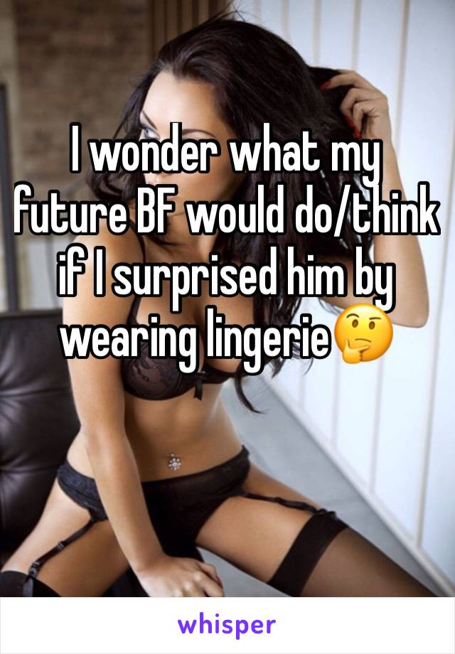 I wonder what my future BF would do/think if I surprised him by wearing lingerie🤔