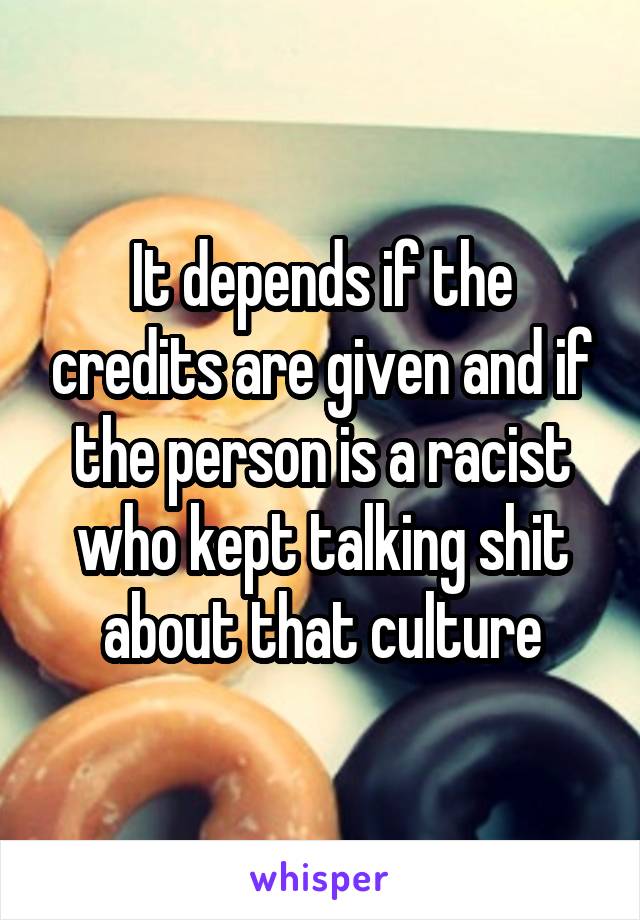 It depends if the credits are given and if the person is a racist who kept talking shit about that culture