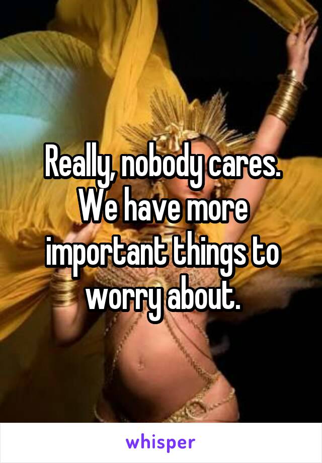 Really, nobody cares. We have more important things to worry about.