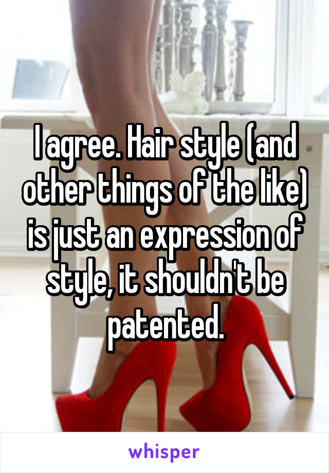 I agree. Hair style (and other things of the like) is just an expression of style, it shouldn't be patented.