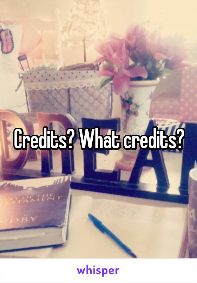 Credits? What credits?