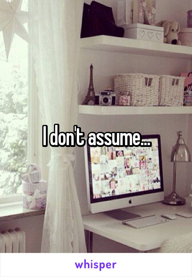 I don't assume...