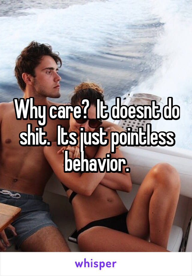 Why care?  It doesnt do shit.  Its just pointless behavior.