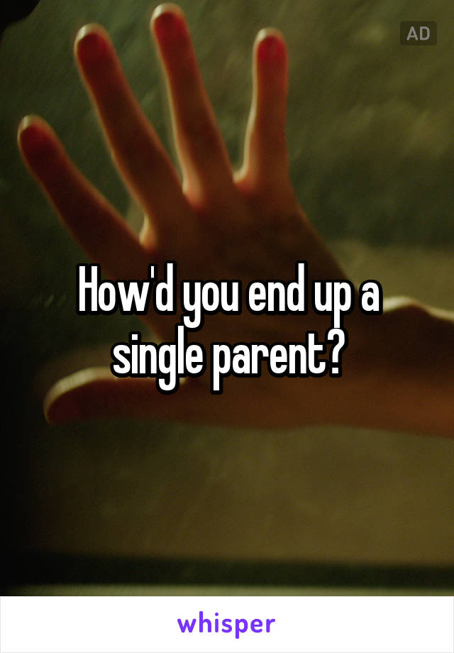 How'd you end up a single parent?