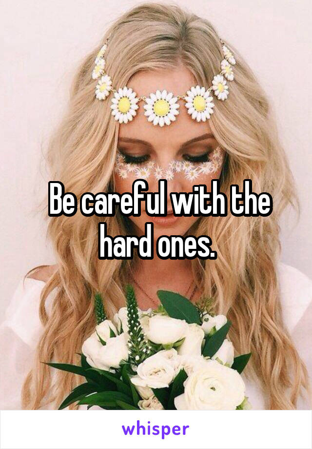  Be careful with the hard ones.