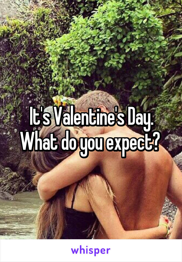 It's Valentine's Day. What do you expect? 