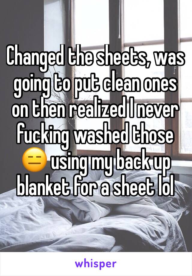 Changed the sheets, was going to put clean ones on then realized I never fucking washed those 😑 using my back up blanket for a sheet lol 