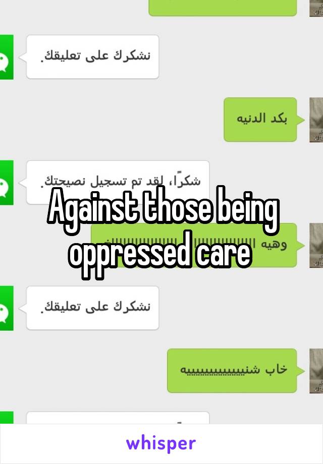 Against those being oppressed care 