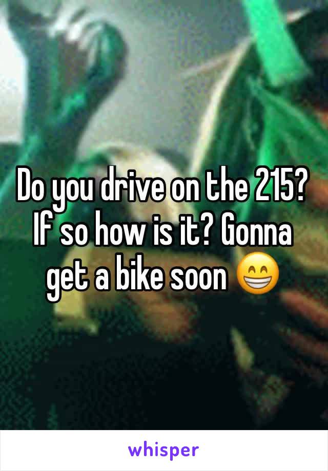 Do you drive on the 215? If so how is it? Gonna get a bike soon 😁