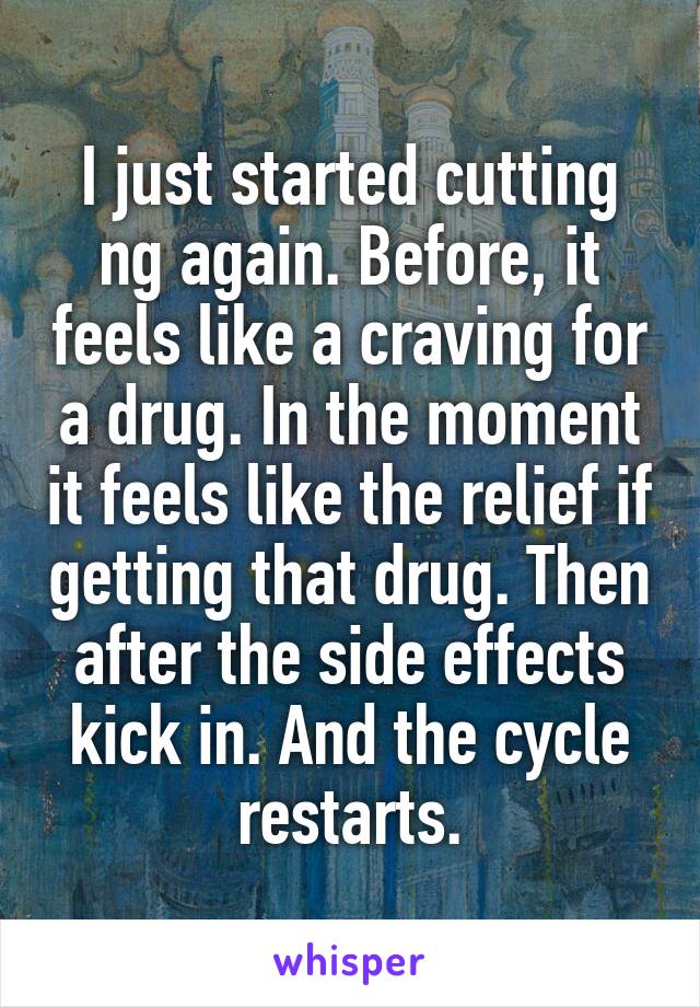 I just started cutting ng again. Before, it feels like a craving for a drug. In the moment it feels like the relief if getting that drug. Then after the side effects kick in. And the cycle restarts.