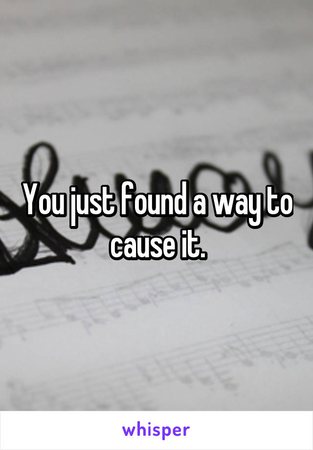 You just found a way to cause it.