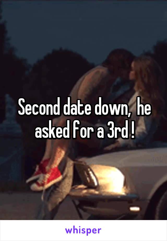 Second date down,  he asked for a 3rd !