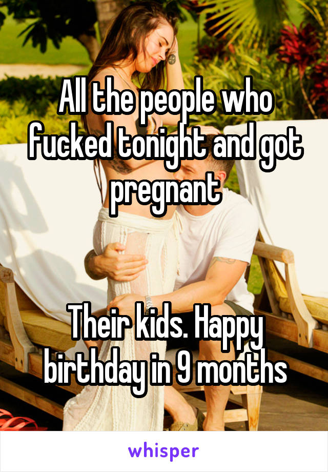 All the people who fucked tonight and got pregnant


Their kids. Happy birthday in 9 months