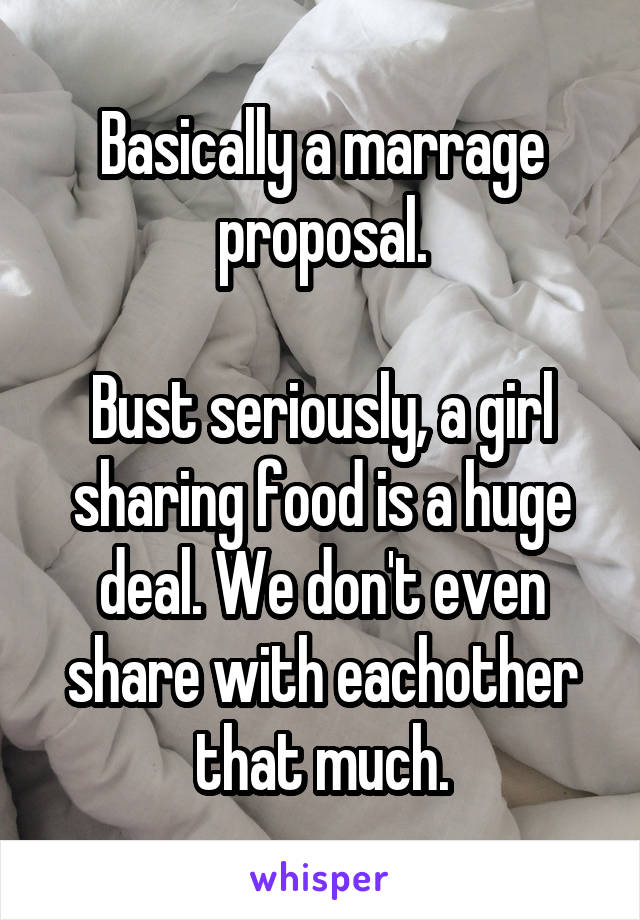 Basically a marrage proposal.

Bust seriously, a girl sharing food is a huge deal. We don't even share with eachother that much.