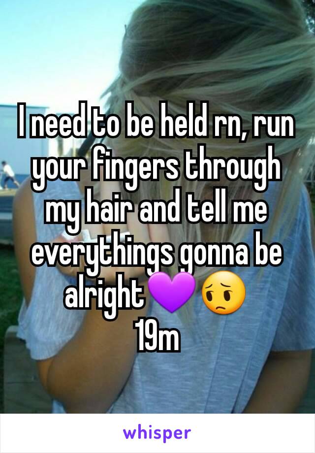 I need to be held rn, run your fingers through my hair and tell me everythings gonna be alright💜😔
19m