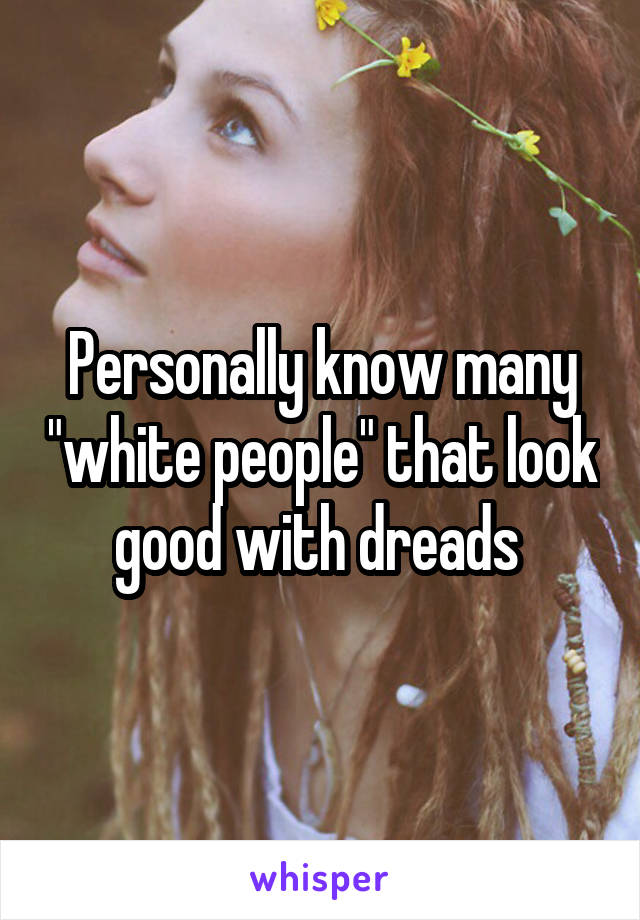 Personally know many "white people" that look good with dreads 